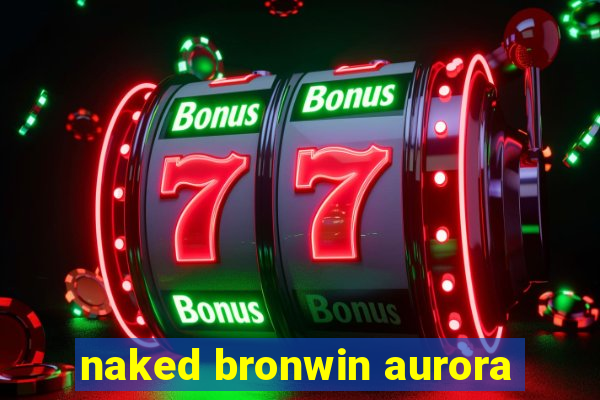 naked bronwin aurora